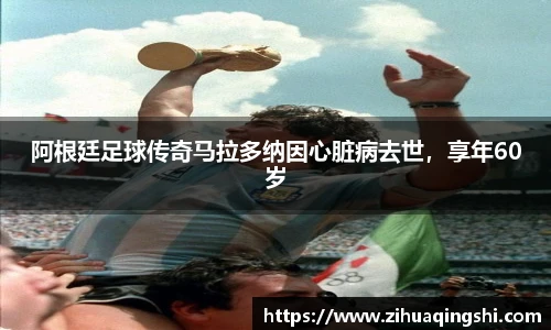 阿根廷足球传奇马拉多纳因心脏病去世，享年60岁
