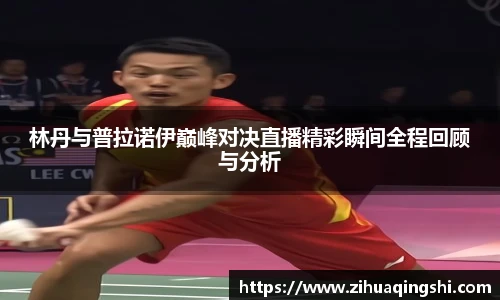 林丹与普拉诺伊巅峰对决直播精彩瞬间全程回顾与分析