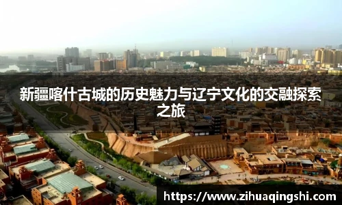 新疆喀什古城的历史魅力与辽宁文化的交融探索之旅
