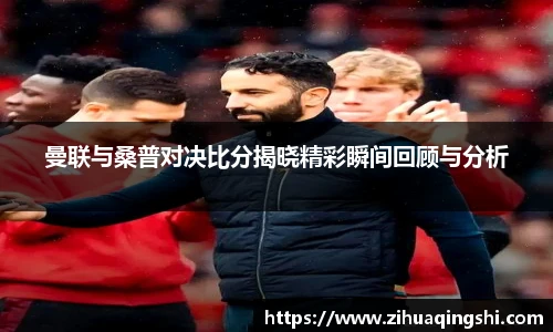 曼联与桑普对决比分揭晓精彩瞬间回顾与分析