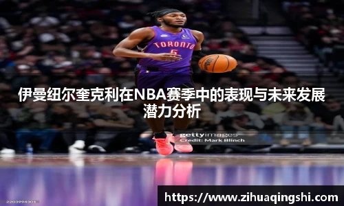 伊曼纽尔奎克利在NBA赛季中的表现与未来发展潜力分析