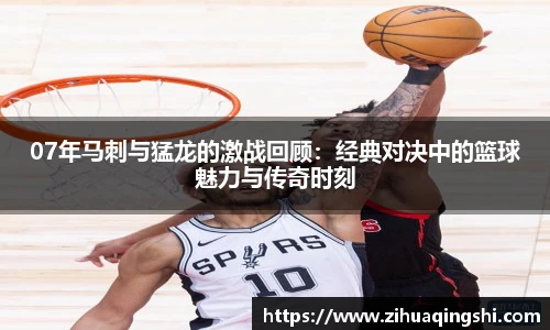 07年马刺与猛龙的激战回顾：经典对决中的篮球魅力与传奇时刻
