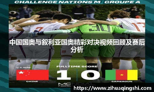 中国国奥与叙利亚国奥精彩对决视频回顾及赛后分析