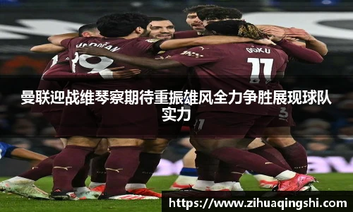 曼联迎战维琴察期待重振雄风全力争胜展现球队实力